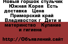 Новый горшок-стульчик. Южная Корея. Есть доставка › Цена ­ 2 000 - Приморский край, Владивосток г. Дети и материнство » Купание и гигиена   